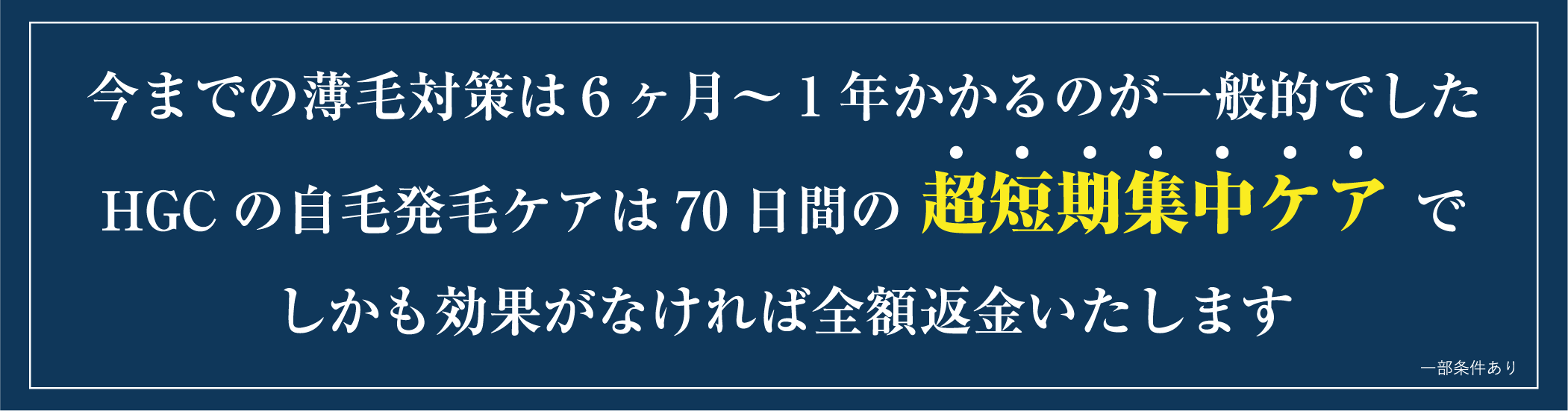 今までの薄毛対策は6ヶ月~1年かかるのが一般的でした。HGCの自毛発毛ケアは70日間の超短期集中ケアで。しかも効果がなければ全額返金いたします。※一部条件あり