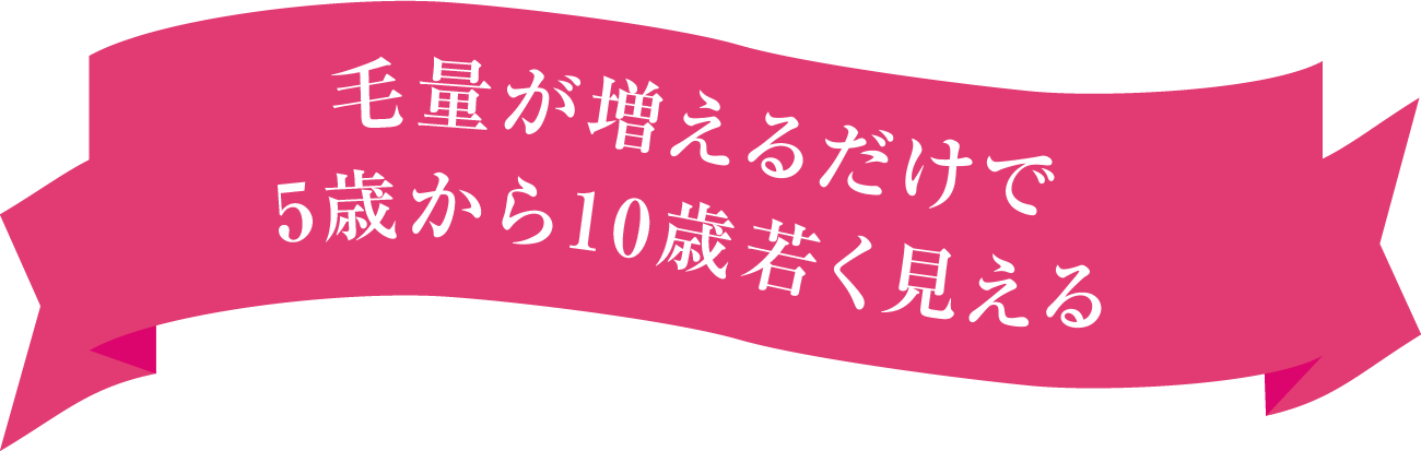 毛量が増えるだけで5歳から10歳若く見える